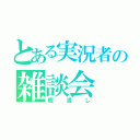 とある実況者の雑談会（暇潰し）