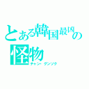 とある韓国最凶の怪物（チャン・グンソク）