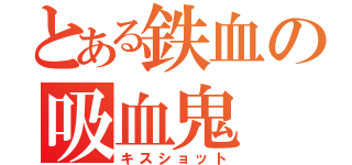 とある鉄血の吸血鬼（キスショット）