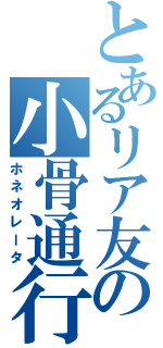 とあるリア友の小骨通行Ⅱ（ホネオレータ）