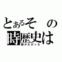 とあるその時歴史は（動かなかった）