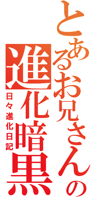 とあるお兄さんの進化暗黒日記（日々進化日記）