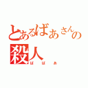 とあるばあさんの殺人（ばばあ）