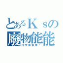 とあるＫｓの廢物能能（日文是有差嗎）