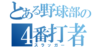 とある野球部の４番打者（スラッガー）