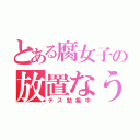 とある腐女子の放置なう（テス勉集中）