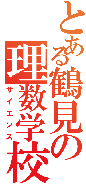 とある鶴見の理数学校（サイエンス）