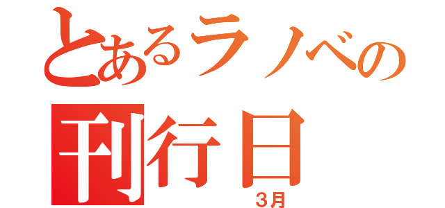 とあるラノベの刊行日（　　　　　　３月）