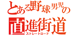 とある野球男児の直進街道（ストレートロード）