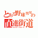 とある野球男児の直進街道（ストレートロード）