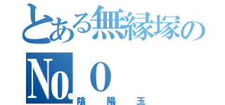 とある無縁塚の№０（陰陽玉）