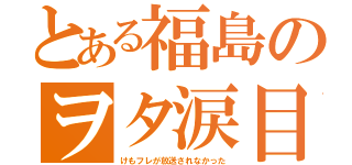 とある福島のヲタ涙目（けもフレが放送されなかった）