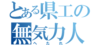 とある県工の無気力人（へたれ）