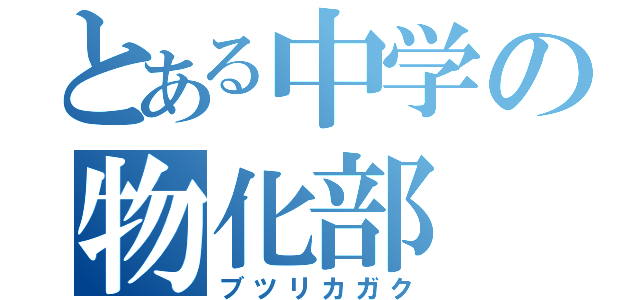 とある中学の物化部（ブツリカガク）