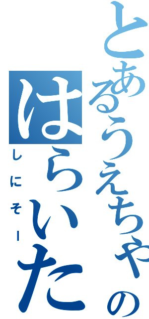 とあるうえちゃんのはらいた（しにそー）