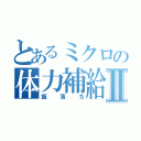 とあるミクロの体力補給Ⅱ（飯落ち）