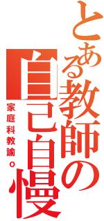 とある教師の自己自慢（家庭科教諭ｏ）