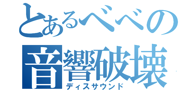 とあるべべの音響破壊（ディスサウンド）