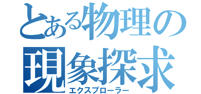 とある物理の現象探求（エクスプローラー）