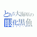 とある大海原の眼化黒魚（スイミー）