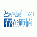 とある厨二の存在価値（アカウント）