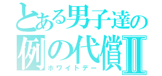 とある男子達の例の代償Ⅱ（ホワイトデー）