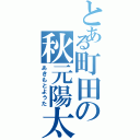 とある町田の秋元陽太（あきもとようた）