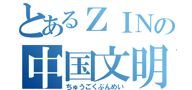 とあるＺＩＮの中国文明（ちゅうごくぶんめい）