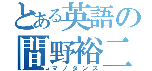 とある英語の間野裕二（マノダンス）