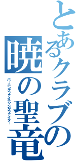 とあるクラブの暁の聖竜騎士（バーニングファイティングファイター）