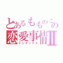 とあるもものこの恋愛事情Ⅱ（インデックス）