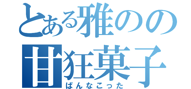 とある雅のの甘狂菓子（ぱんなこった）