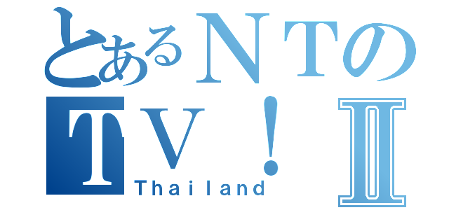 とあるＮＴのＴＶ！Ⅱ（Ｔｈａｉｌａｎｄ）