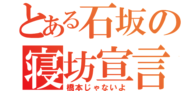 とある石坂の寝坊宣言（橋本じゃないよ）