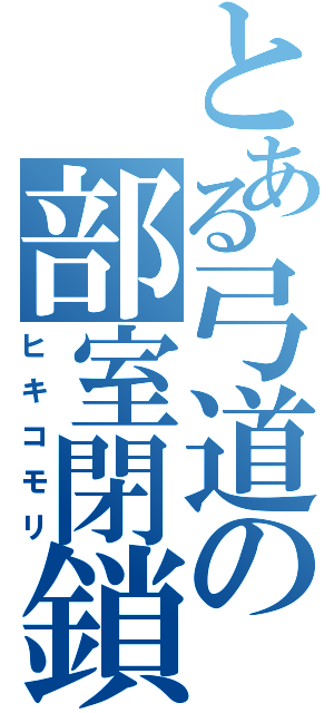 とある弓道の部室閉鎖（ヒキコモリ）