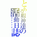 とある暇神達の活動日誌（ログブック）