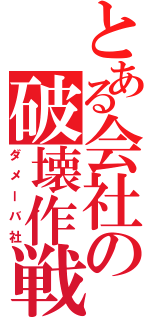 とある会社の破壊作戦（ダメーバ社）