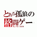 とある孤狼の格闘ゲーマ（ＡＬＴＥＩＳＥＮ）