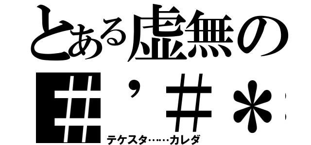 とある虚無の＃'＃＊"＠／％（テケスタ……カレダ）