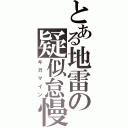 とある地雷の疑似怠慢（ギガマイン）