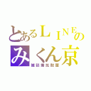 とあるＬＩＮＥのみくん京（雑談兼拡散屋）