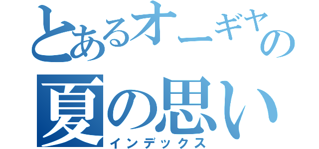 とあるオーギヤの夏の思いＤＡＹ（インデックス）