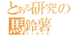 とある研究の馬鈴薯（ジャガイモ）