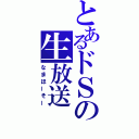 とあるドＳの生放送（なまほーそー）