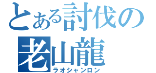 とある討伐の老山龍（ラオシャンロン）