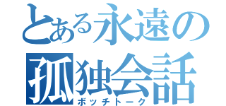 とある永遠の孤独会話（ボッチトーク）