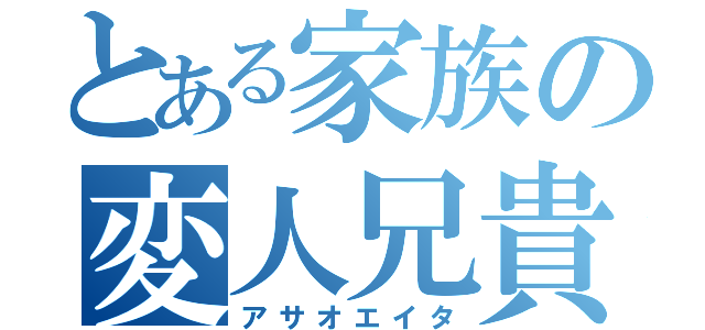 とある家族の変人兄貴（アサオエイタ）