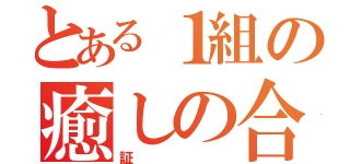 とある１組の癒しの合唱（証）