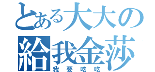 とある大大の給我金莎~（我要吃吃）