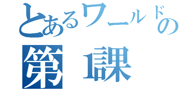 とあるワールドの第１課（）